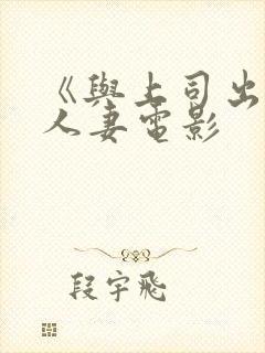 《与上司出轨的人妻电影