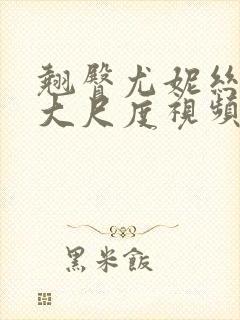 翘臀尤妮丝裸体大尺度视频