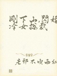 刚下山,闪婚高冷女总裁