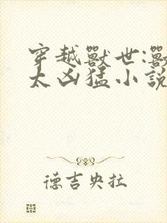 穿越兽世:兽夫太凶猛小说封面