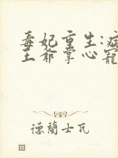 毒妃重生:病娇王爷掌心宠阅读