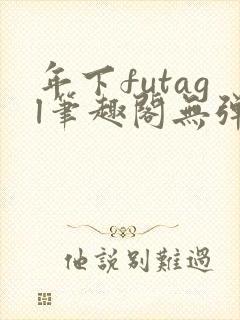 年下futagl笔趣阁无弹窗