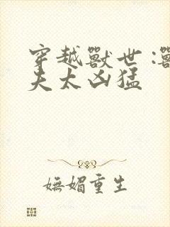 穿越兽世 :兽夫太凶猛封面