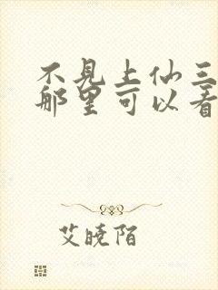 不见上仙三百年那里可以看