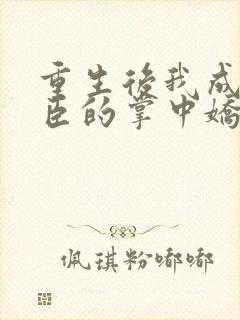 重生后我成了权臣的掌中娇更新