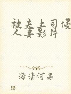 被夫上司侵犯的人妻影片