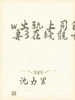 w出轨上司的人妻3在线观看