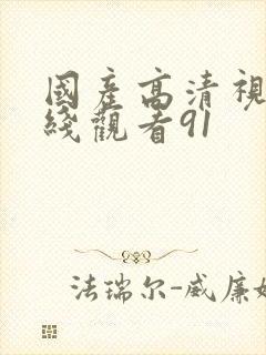 国产高清视频在线观看91