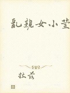 乱亲女小莹的泬