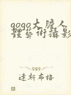 gogo大胆人体艺术摄影