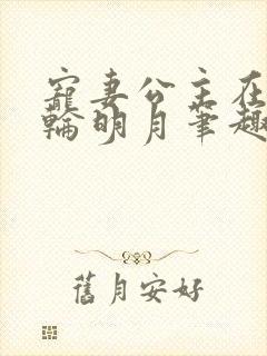 宠妻公主在上一轮明月笔趣阁最新章节内容