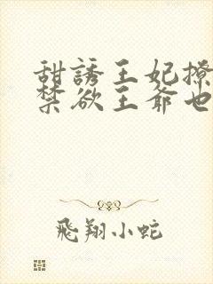 甜诱王妃撩爆,禁欲王爷也要沦陷在线看小说