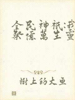 全民神祇:我献祭亿万生灵成神漫画免费