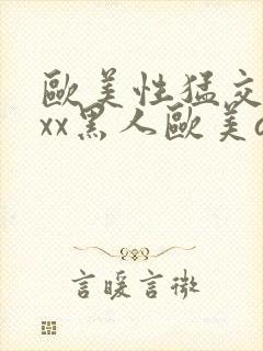 欧美性猛交xxxx黑人欧美av