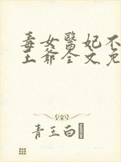 毒女医妃不嫁渣王爷全文免费阅读