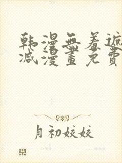 韩漫无羞遮无删减漫画免费破解版