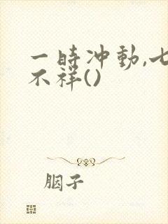一时冲动,七世不祥()
