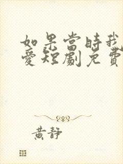 如果当时我说了爱短剧免费观看全集