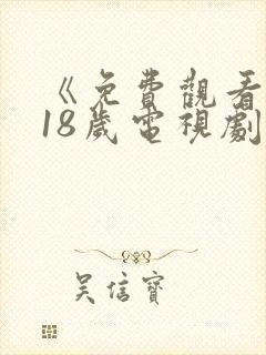 《免费观看已满18岁电视剧》