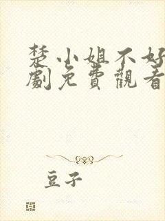 楚小姐不好惹短剧免费观看