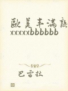 欧美丰满熟妇xxxxxxbbbbbb