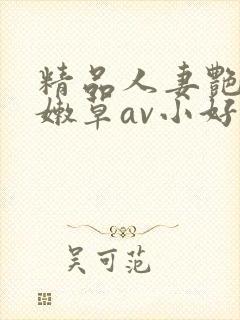 精品人妻艳少妇嫩草av小好