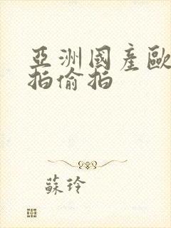 亚洲国产欧美自拍偷拍