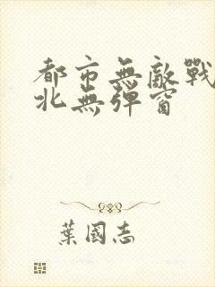 都市无敌战神林北无弹窗