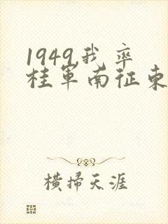 1949,我率桂军南征东南亚笔趣阁