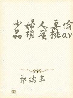 少妇人妻偷人精品视蜜桃av