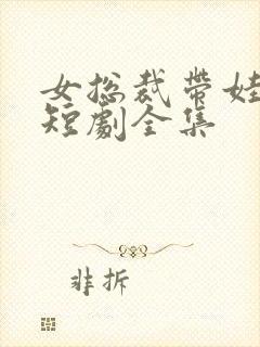 女总裁带娃求嫁短剧全集