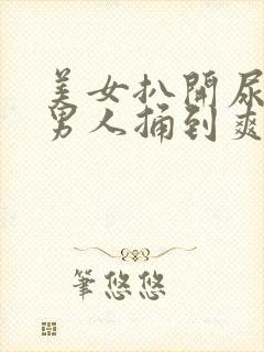 美女扒开尿口让男人捅到爽亚洲封面