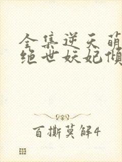 全集逆天萌兽:绝世妖妃倾天下