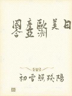 国产欧美日韩综合亚洲