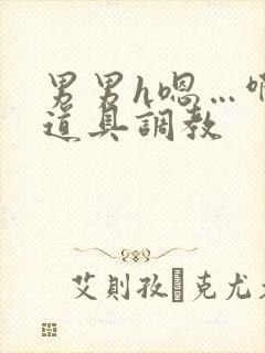 男男h嗯…啊 道具调教