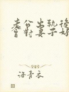 老公出轨后,还会对妻子好吗?