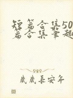 短篇合集500篇合集笔趣阁