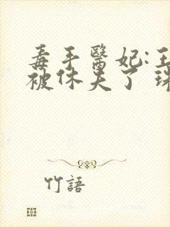 毒手医妃:王爷被休夫了 珠宝月