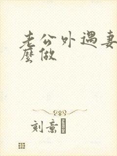 老公外遇妻子怎么做