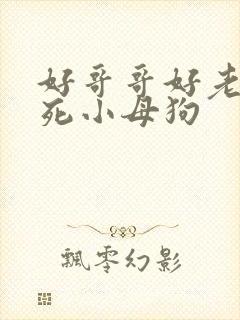好哥哥好老公操死小母狗