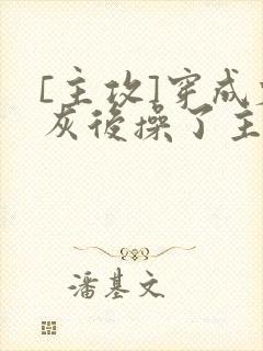 [主攻]穿成炮灰后操了主角攻