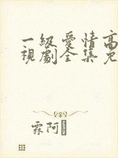 一级爱情高清电视剧全集免费观看