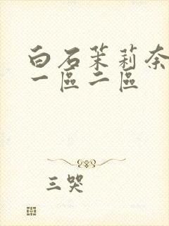白石茉莉奈丰满一区二区