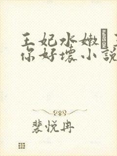 王妃水嫩·王爷你好坏小说免费阅读