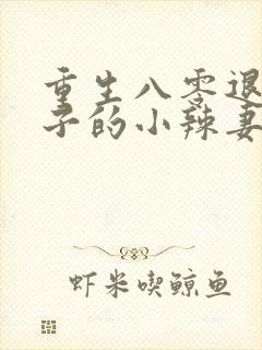 重生八零退伍汉子的小辣妻免费阅读