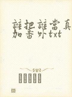 谁把谁当真全文加番外txt