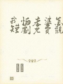 我怕老婆怎么了短剧免费观看完整版