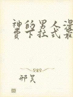 神的男人漫画免费下拉式最新章节