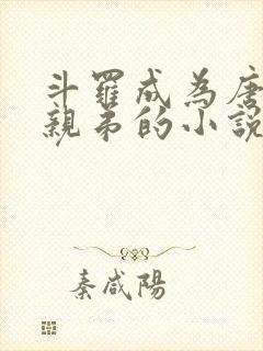 斗罗成为唐三的亲弟的小说