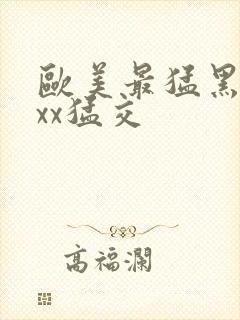 欧美最猛黑人xxx猛交